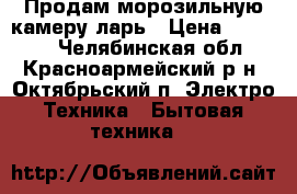 Продам морозильную камеру-ларь › Цена ­ 15 000 - Челябинская обл., Красноармейский р-н, Октябрьский п. Электро-Техника » Бытовая техника   
